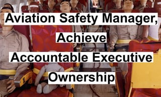 Accountable Executives Must Take Ownership of Aviation SMS Programs Accountable Executives Must Take Ownership of Aviation SMS Programs