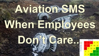 Employees May Not Care About Aviation SMS Programs Due To Many Factors, such as apathy, disillusionment Employees May Not Care About Aviation SMS Programs Due To Many Factors, such as apathy, disillusionment