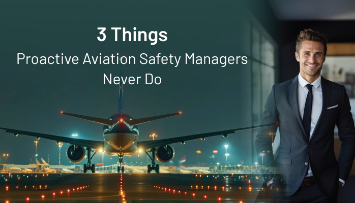 3 Things Proactive Aviation Safety Managers Never Do