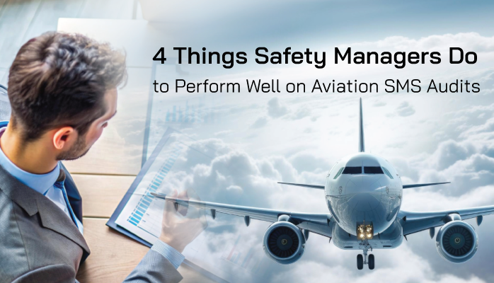 4 Things Safety Managers Do to Perform Well on Aviation SMS Audits 4 Things Safety Managers Do to Perform Well on Aviation SMS Audits