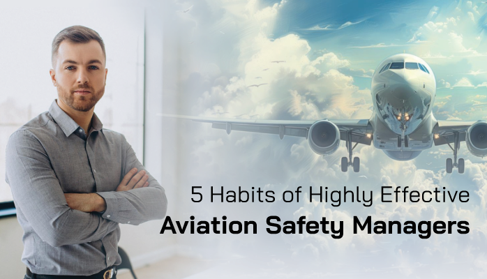 5 Habits of Highly Effective Aviation Safety Managers 5 Habits of Highly Effective Aviation Safety Managers