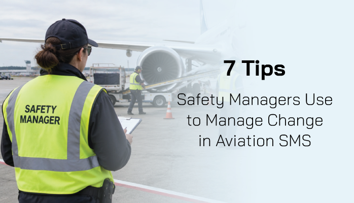 7 Tips Safety Managers Use to Manage Change in Aviation SMS 7 Tips Safety Managers Use to Manage Change in Aviation SMS
