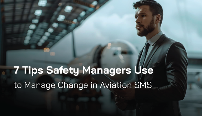 7 Tips Safety Managers Use to Manage Change in Aviation SMS 7 Tips Safety Managers Use to Manage Change in Aviation SMS