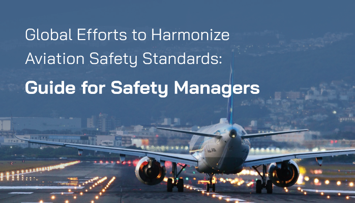 Global Efforts to Harmonize Aviation Safety Standards: Guide for Safety Managers