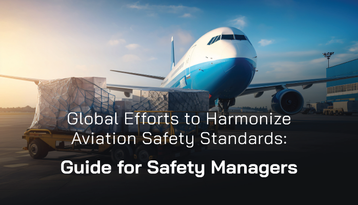 Global Efforts to Harmonize Aviation Safety Standards: Guide for Safety Managers