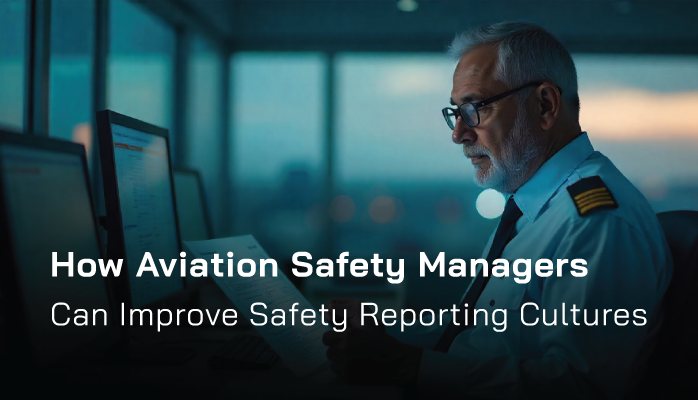 How Aviation Safety Managers Can Improve Safety Reporting Cultures