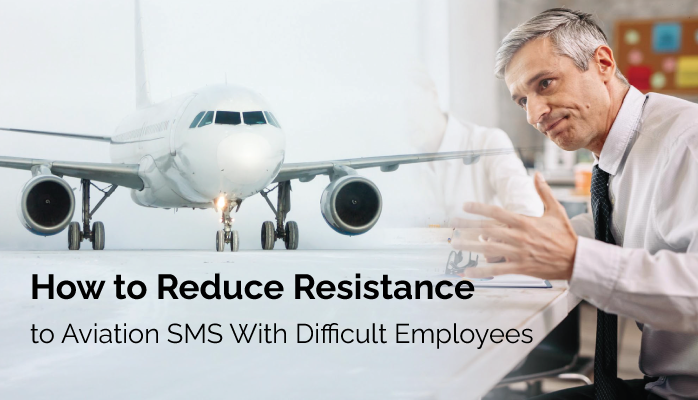 How to Reduce Resistance to Aviation SMS with Difficult Employees at Airlines, Airports, Maintenance Organizations