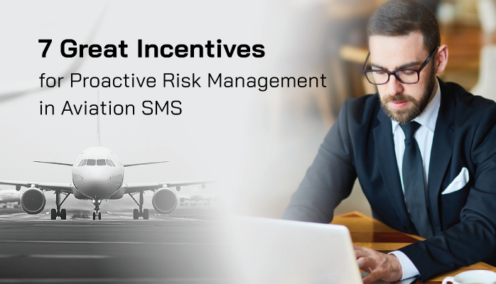 7 Great Incentives for Proactive Risk Management in Aviation SMS 7 Great Incentives for Proactive Risk Management in Aviation SMS