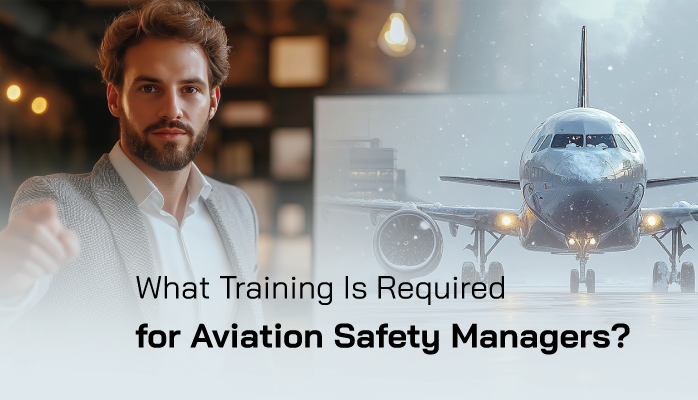 What Training is Required for Aviation Safety Managers?
What Training is Required for Aviation Safety Managers?