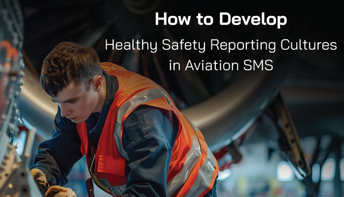 How to Develop Healthy Safety Reporting Cultures in Aviation SMS How to Develop Healthy Safety Reporting Cultures in Aviation SMS