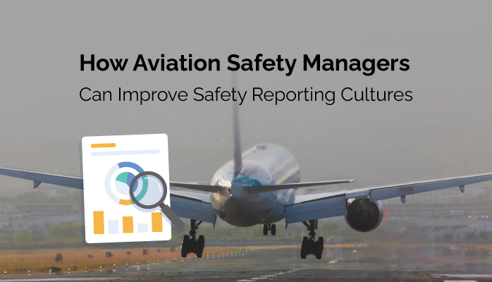 How Aviation Safety Managers Can Improve Safety Reporting Cultures