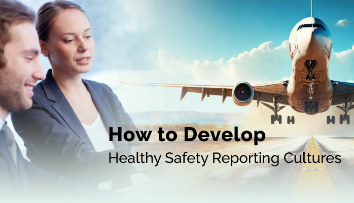 How to Develop Healthy Safety Reporting Cultures in Aviation SMS