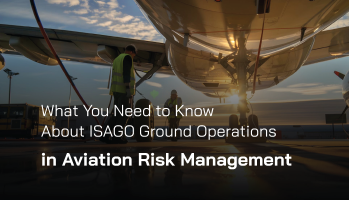 What You Need to Know about ISAGO Ground Operations in Aviation Risk Management What You Need to Know about ISAGO Ground Operations in Aviation Risk Management